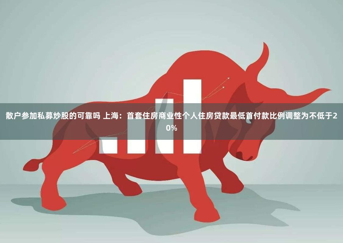 散户参加私募炒股的可靠吗 上海：首套住房商业性个人住房贷款最低首付款比例调整为不低于20%