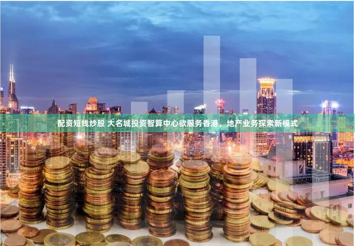 配资短线炒股 大名城投资智算中心欲服务香港，地产业务探索新模式