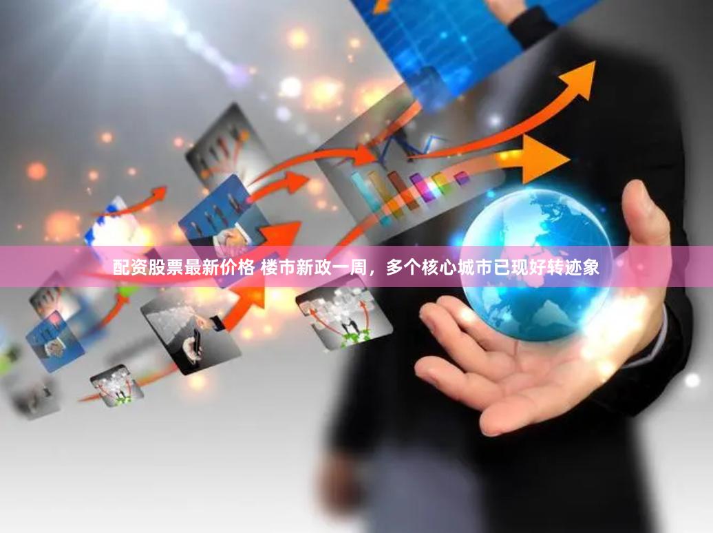 配资股票最新价格 楼市新政一周，多个核心城市已现好转迹象