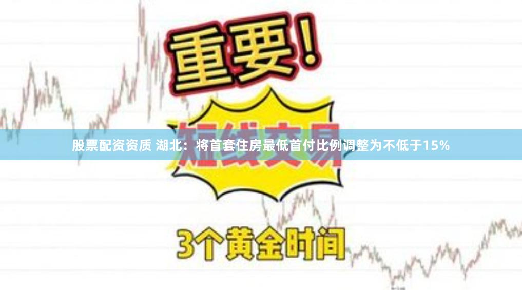 股票配资资质 湖北：将首套住房最低首付比例调整为不低于15%