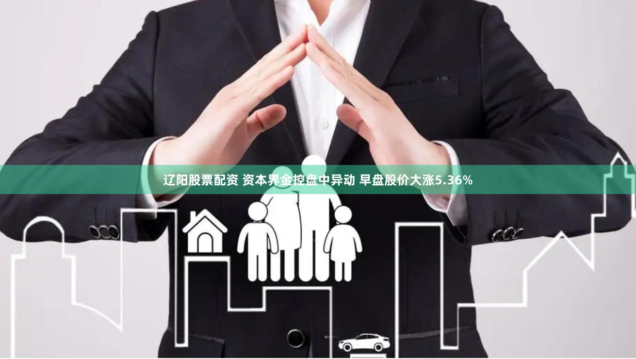 辽阳股票配资 资本界金控盘中异动 早盘股价大涨5.36%