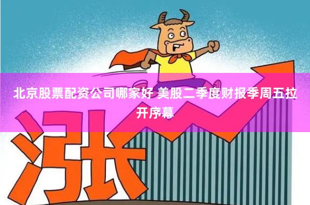 北京股票配资公司哪家好 美股二季度财报季周五拉开序幕