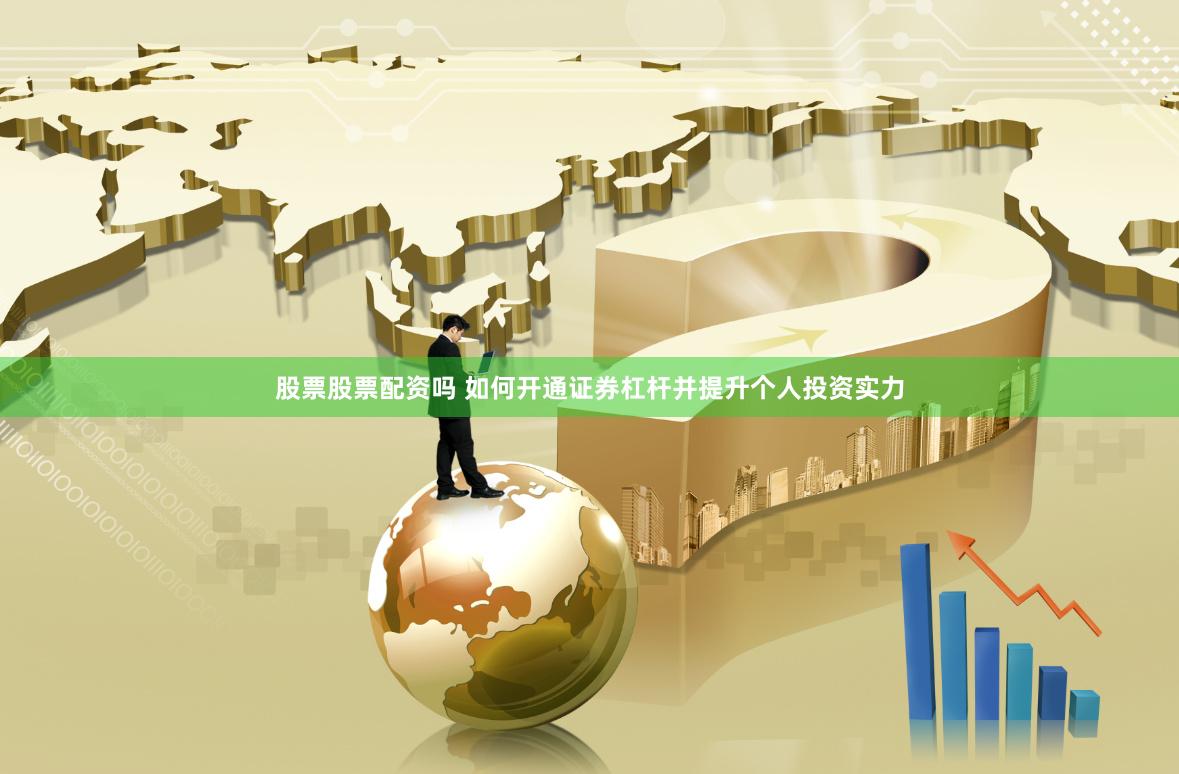 股票股票配资吗 如何开通证券杠杆并提升个人投资实力