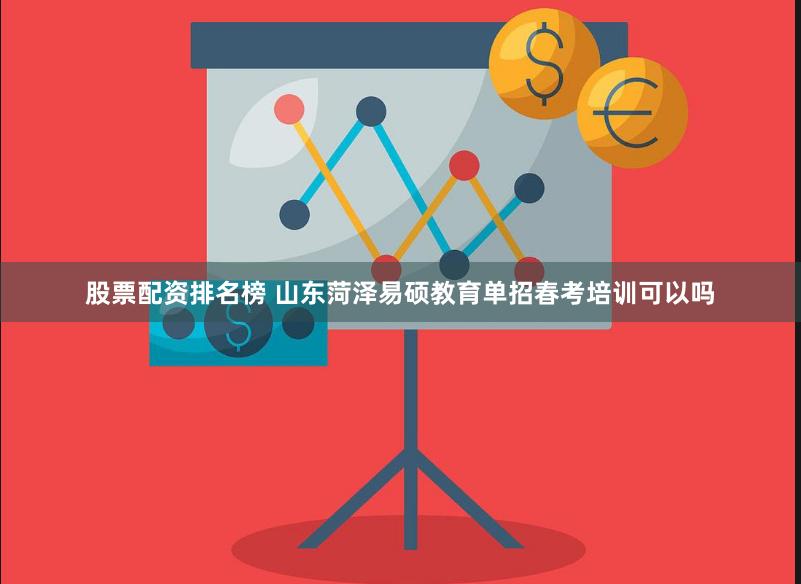 股票配资排名榜 山东菏泽易硕教育单招春考培训可以吗