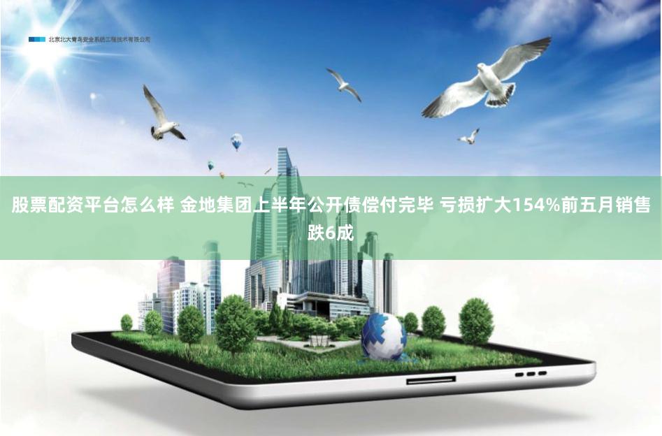 股票配资平台怎么样 金地集团上半年公开债偿付完毕 亏损扩大154%前五月销售跌6成