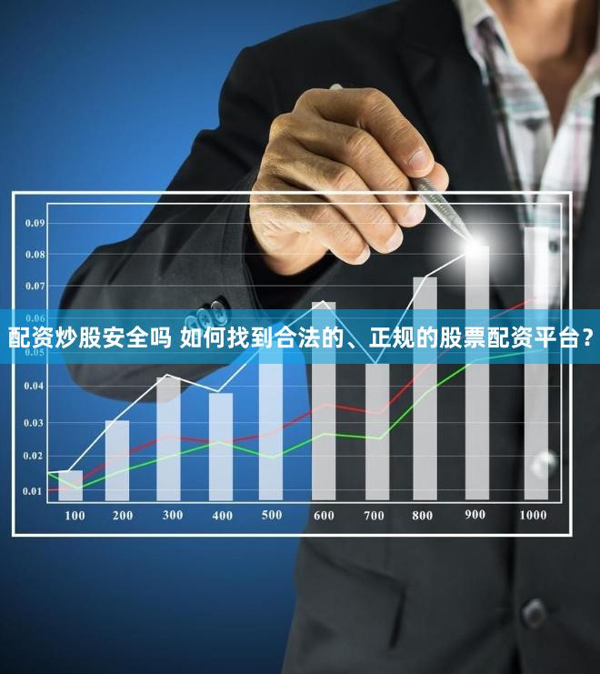 配资炒股安全吗 如何找到合法的、正规的股票配资平台？