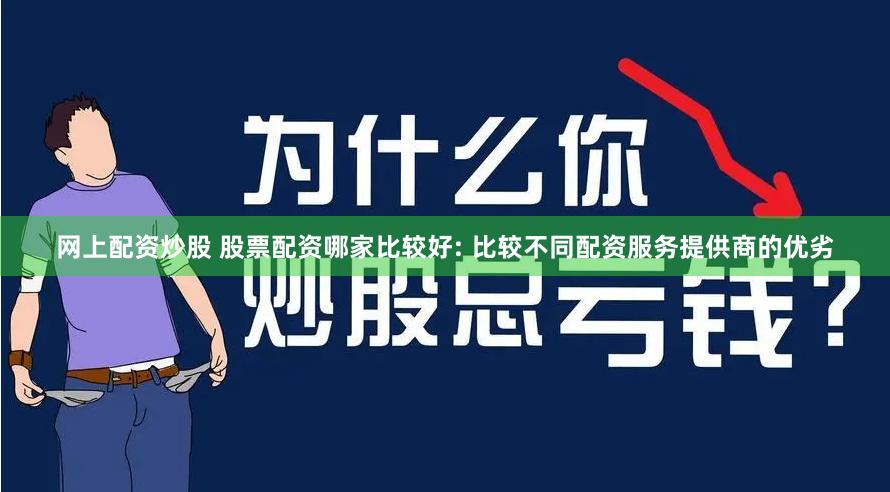 网上配资炒股 股票配资哪家比较好: 比较不同配资服务提供商的优劣