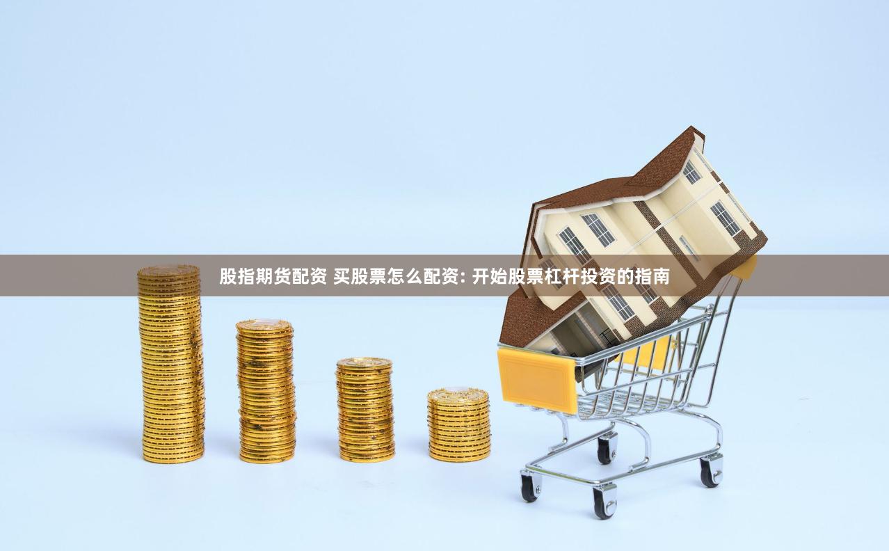股指期货配资 买股票怎么配资: 开始股票杠杆投资的指南