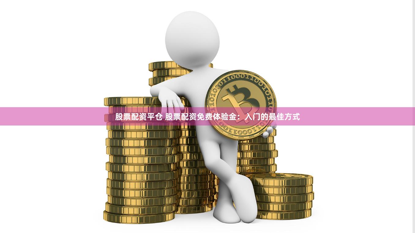 股票配资平仓 股票配资免费体验金：入门的最佳方式