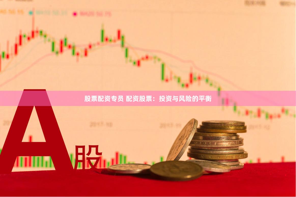 股票配资专员 配资股票：投资与风险的平衡