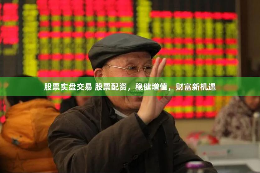 股票实盘交易 股票配资，稳健增值，财富新机遇
