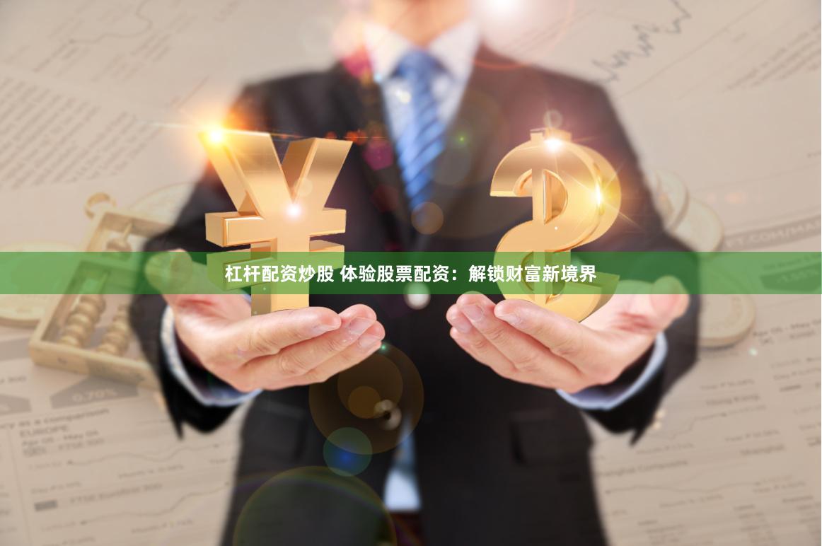 杠杆配资炒股 体验股票配资：解锁财富新境界