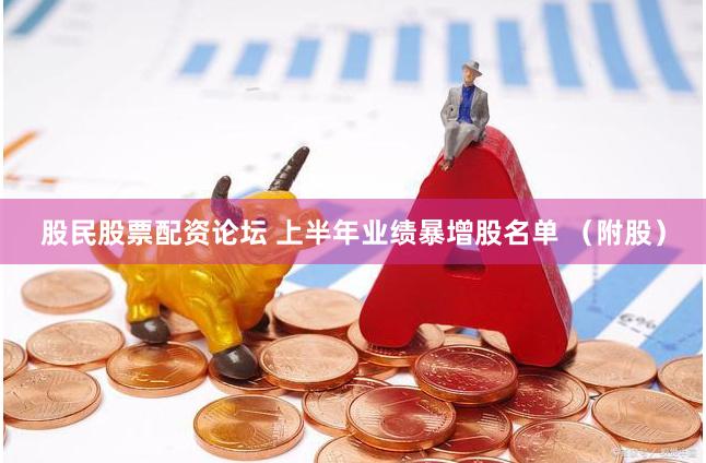 股民股票配资论坛 上半年业绩暴增股名单 （附股）