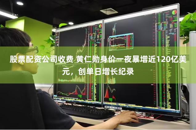 股票配资公司收费 黄仁勋身价一夜暴增近120亿美元，创单日增长纪录