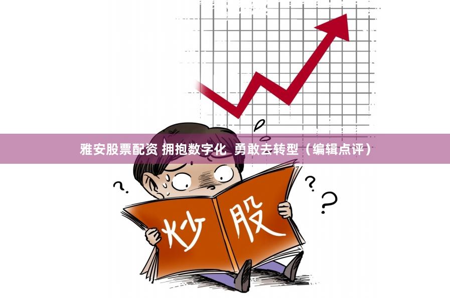 雅安股票配资 拥抱数字化  勇敢去转型（编辑点评）