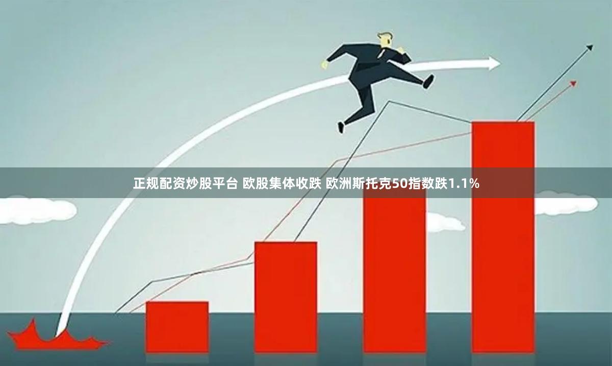 正规配资炒股平台 欧股集体收跌 欧洲斯托克50指数跌1.1%