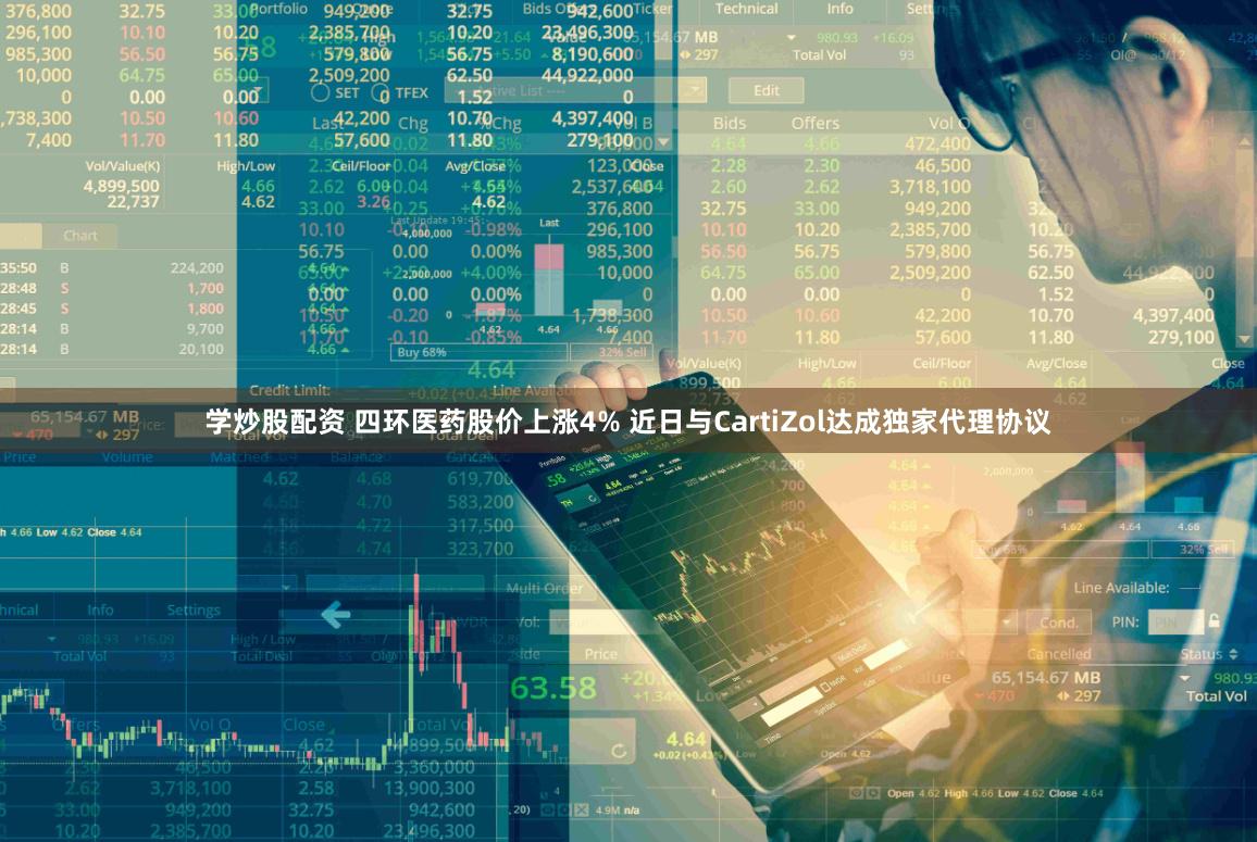 学炒股配资 四环医药股价上涨4% 近日与CartiZol达成独家代理协议