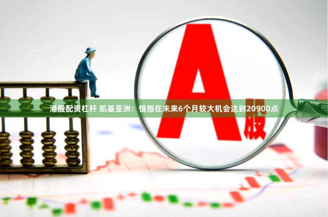 港股配资杠杆 凯基亚洲：恒指在未来6个月较大机会达到20900点