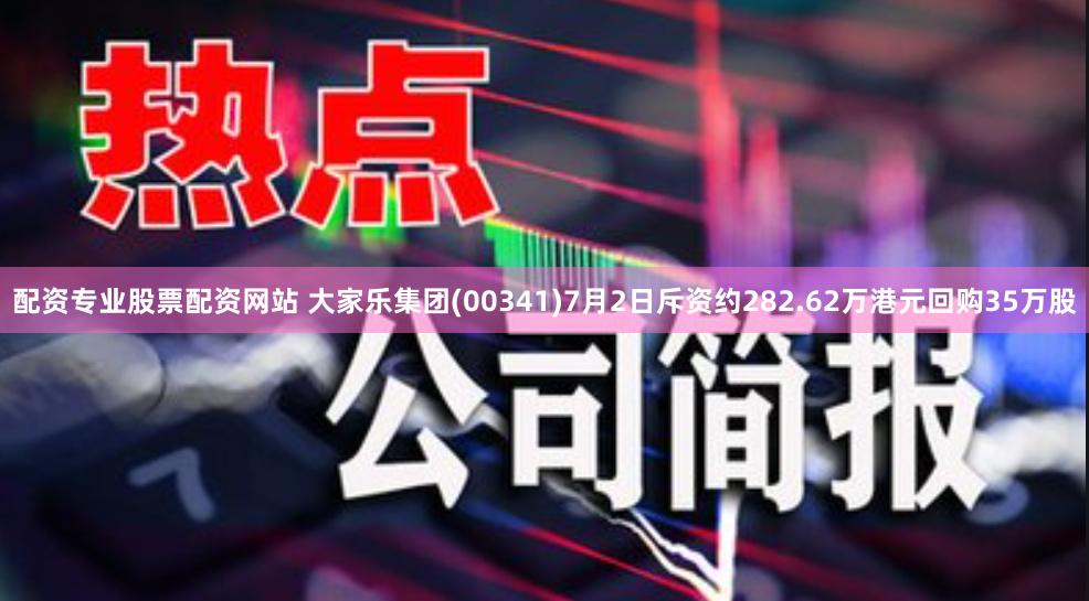 配资专业股票配资网站 大家乐集团(00341)7月2日斥资约282.62万港元回购35万股