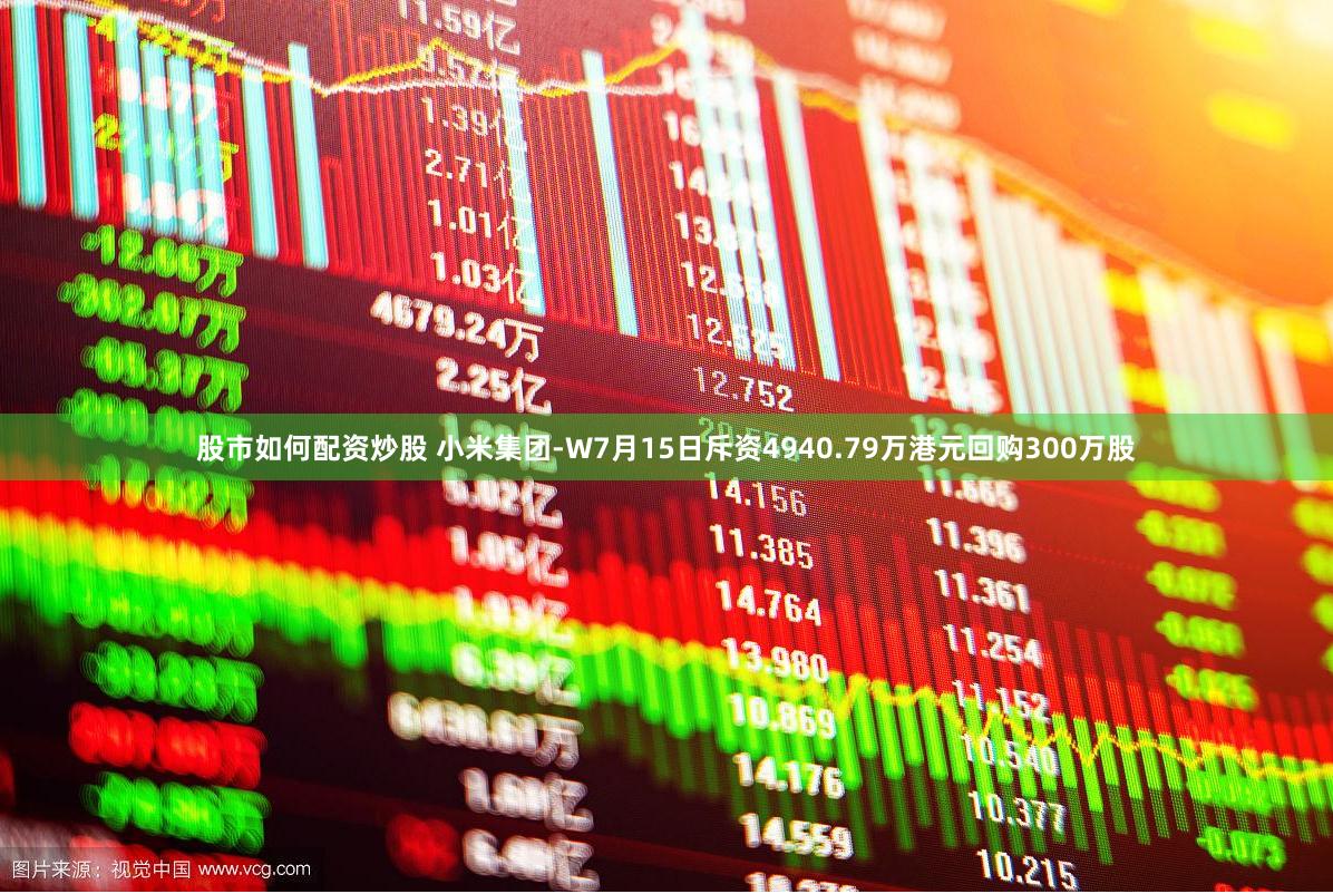 股市如何配资炒股 小米集团-W7月15日斥资4940.79万港元回购300万股