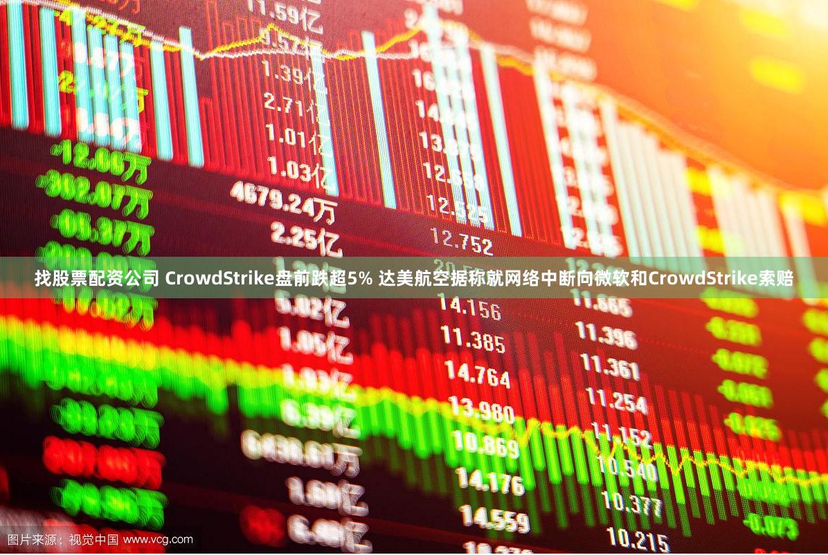 找股票配资公司 CrowdStrike盘前跌超5% 达美航空据称就网络中断向微软和CrowdStrike索赔