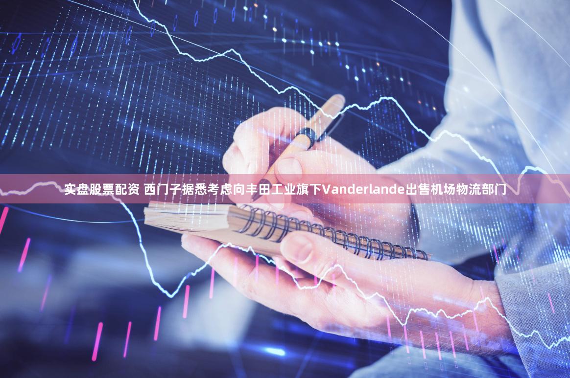 实盘股票配资 西门子据悉考虑向丰田工业旗下Vanderlande出售机场物流部门
