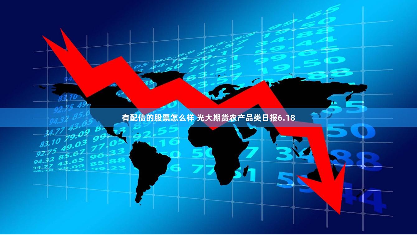 有配债的股票怎么样 光大期货农产品类日报6.18