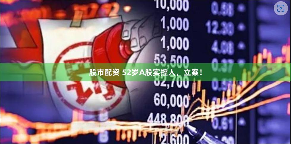 股市配资 52岁A股实控人，立案！