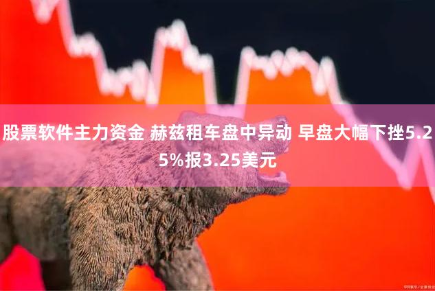 股票软件主力资金 赫兹租车盘中异动 早盘大幅下挫5.25%报3.25美元