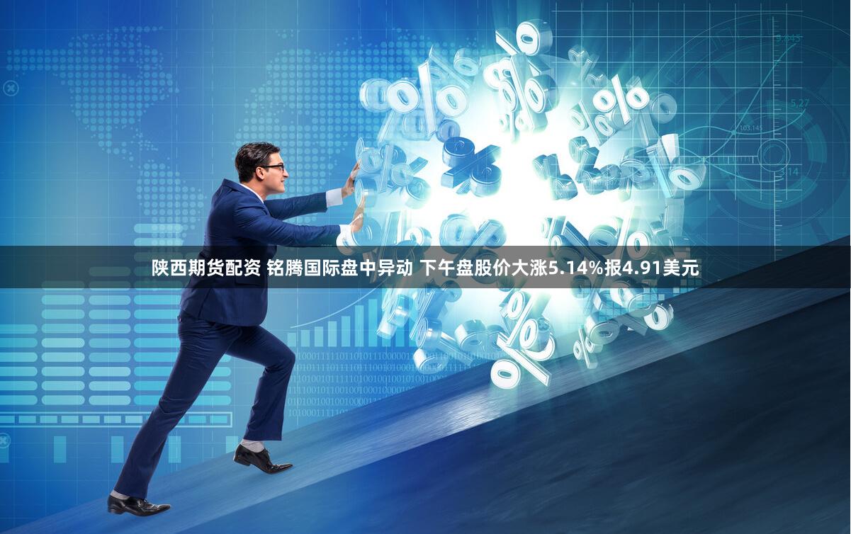 陕西期货配资 铭腾国际盘中异动 下午盘股价大涨5.14%报4.91美元