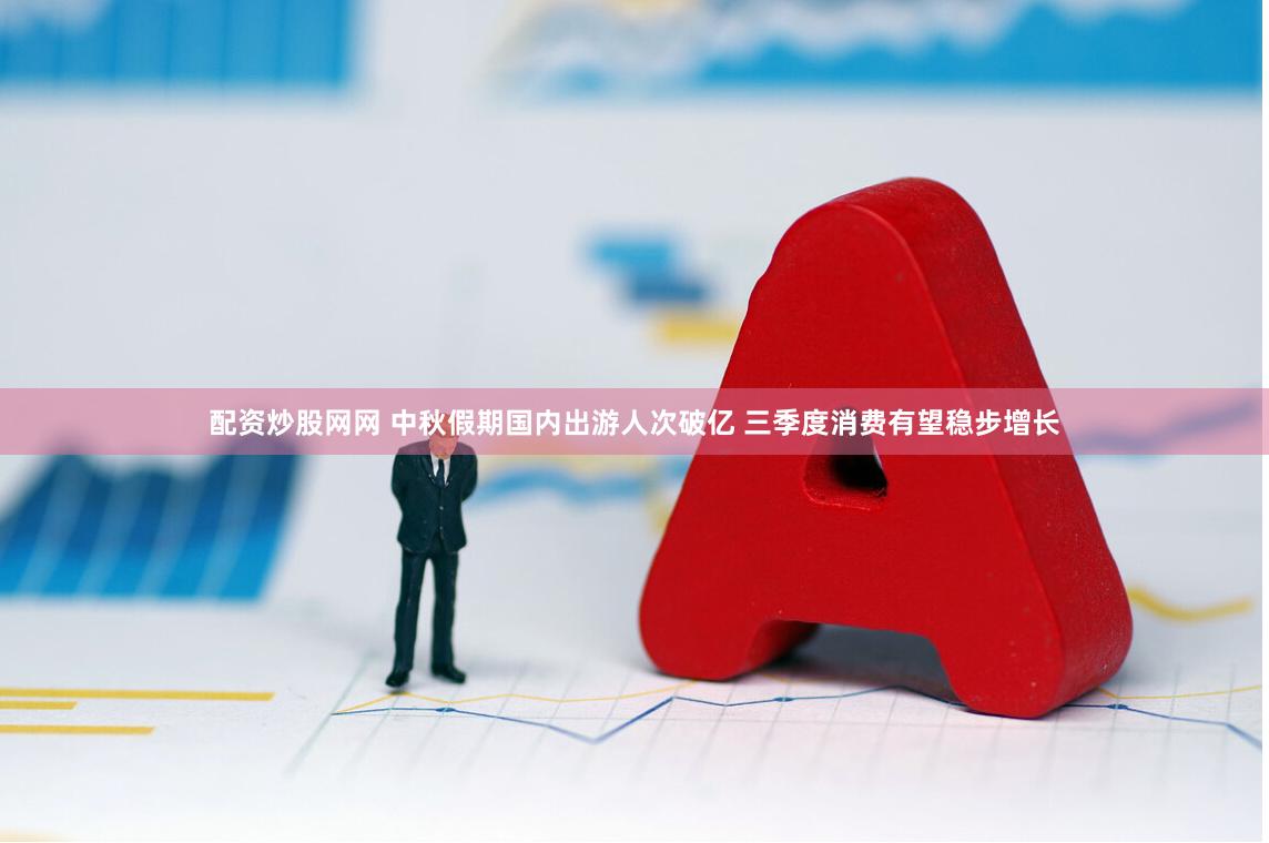 配资炒股网网 中秋假期国内出游人次破亿 三季度消费有望稳步增长