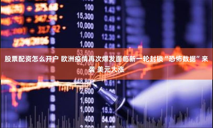 股票配资怎么开户 欧洲疫情再次爆发面临新一轮封锁“恐怖数据”来袭 美元大涨