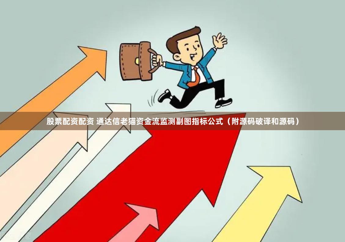 股票配资配资 通达信老猫资金流监测副图指标公式（附源码破译和源码）