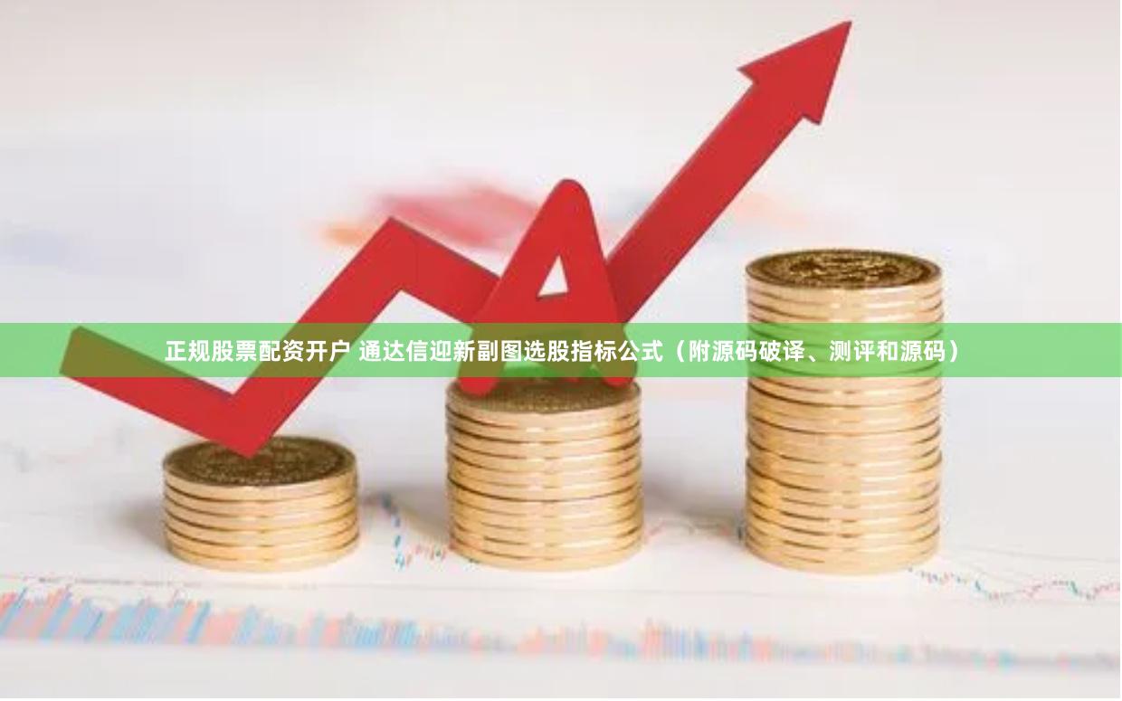 正规股票配资开户 通达信迎新副图选股指标公式（附源码破译、测评和源码）