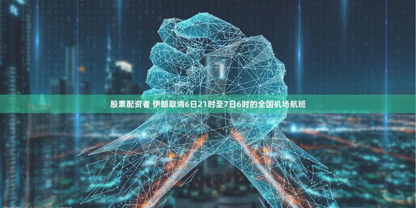 股票配资者 伊朗取消6日21时至7日6时的全国机场航班