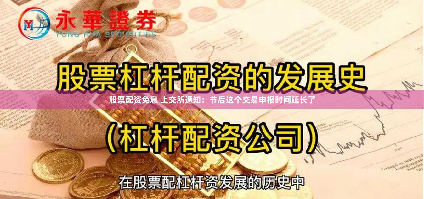 股票配资免息 上交所通知：节后这个交易申报时间延长了