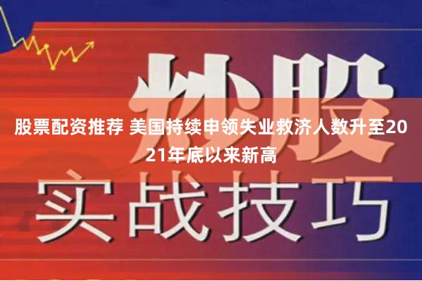 股票配资推荐 美国持续申领失业救济人数升至2021年底以来新高