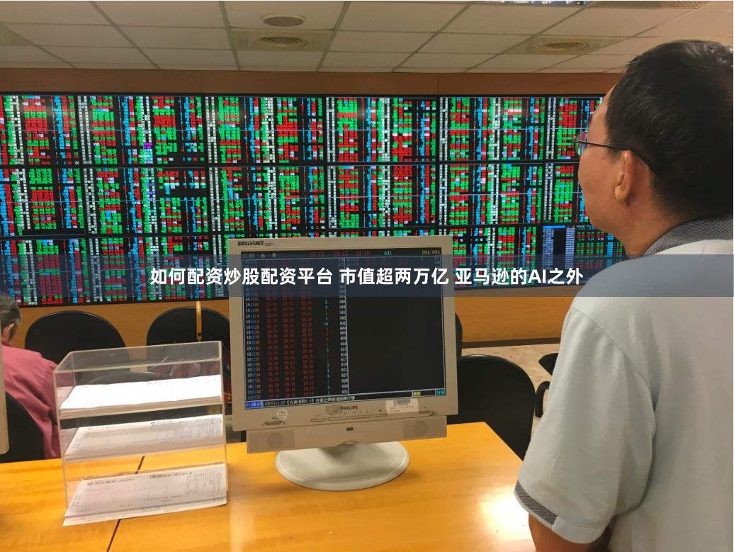 如何配资炒股配资平台 市值超两万亿 亚马逊的AI之外