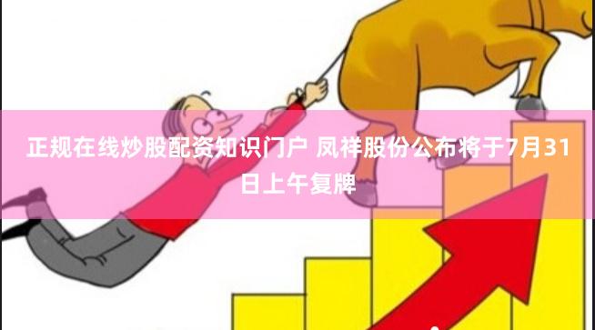 正规在线炒股配资知识门户 凤祥股份公布将于7月31日上午复牌