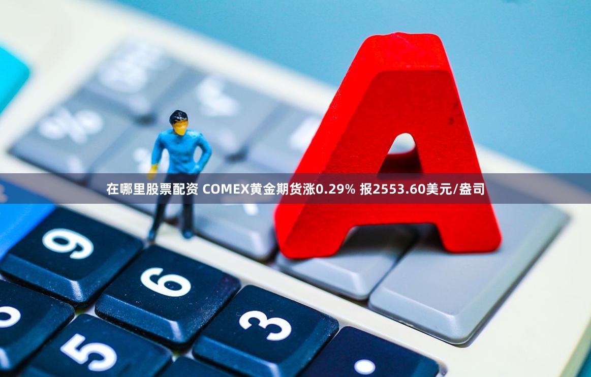在哪里股票配资 COMEX黄金期货涨0.29% 报2553.60美元/盎司