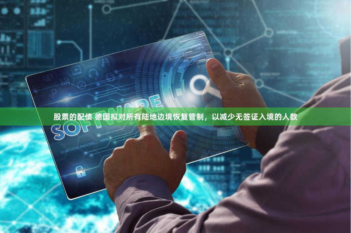 股票的配债 德国拟对所有陆地边境恢复管制，以减少无签证入境的人数