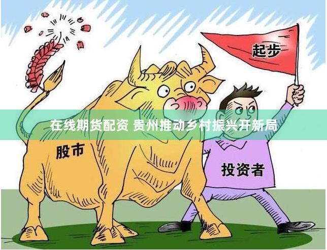 在线期货配资 贵州推动乡村振兴开新局