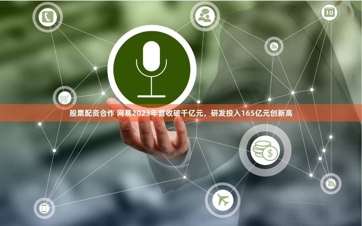 股票配资合作 网易2023年营收破千亿元，研发投入165亿元创新高