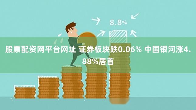 股票配资网平台网址 证券板块跌0.06% 中国银河涨4.88%居首