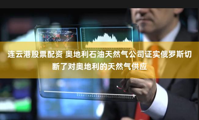 连云港股票配资 奥地利石油天然气公司证实俄罗斯切断了对奥地利的天然气供应