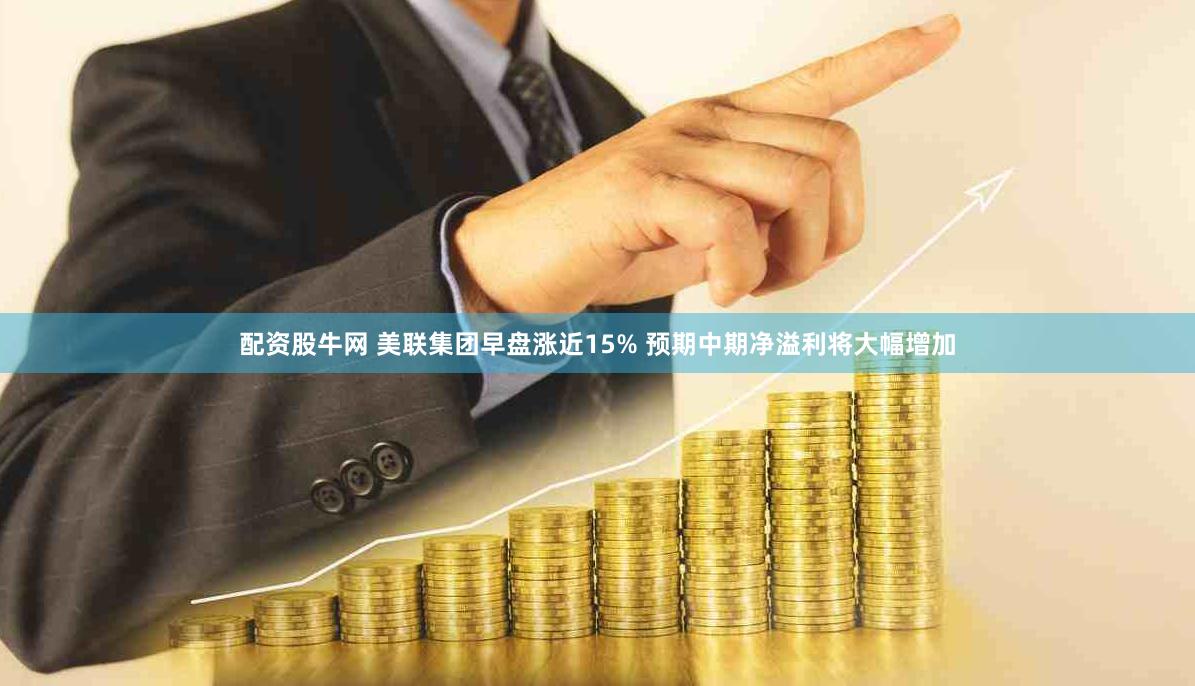 配资股牛网 美联集团早盘涨近15% 预期中期净溢利将大幅增加