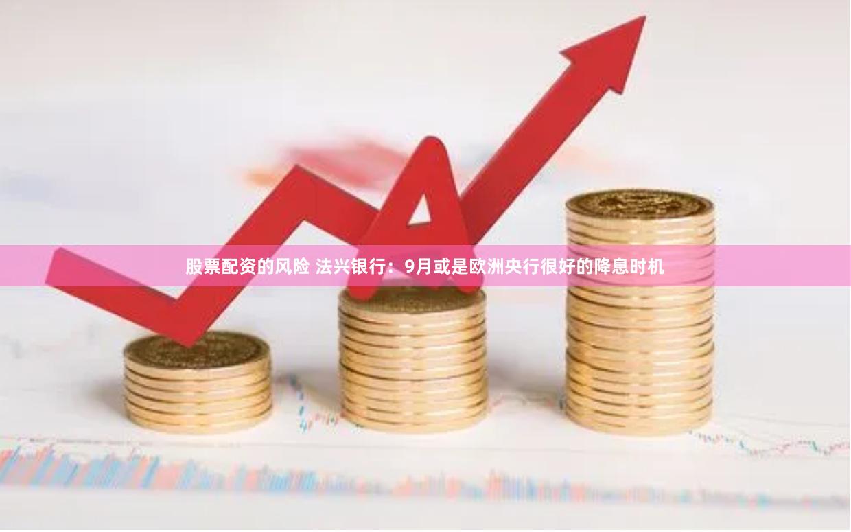 股票配资的风险 法兴银行：9月或是欧洲央行很好的降息时机
