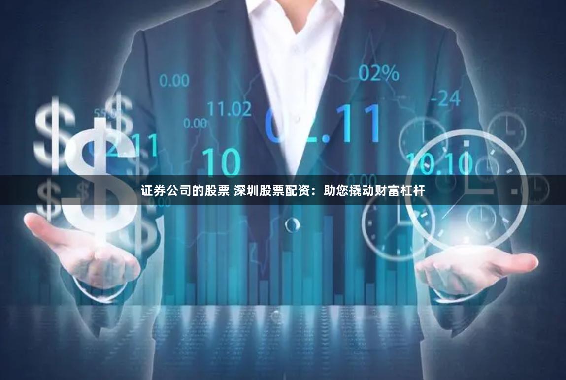 证券公司的股票 深圳股票配资：助您撬动财富杠杆