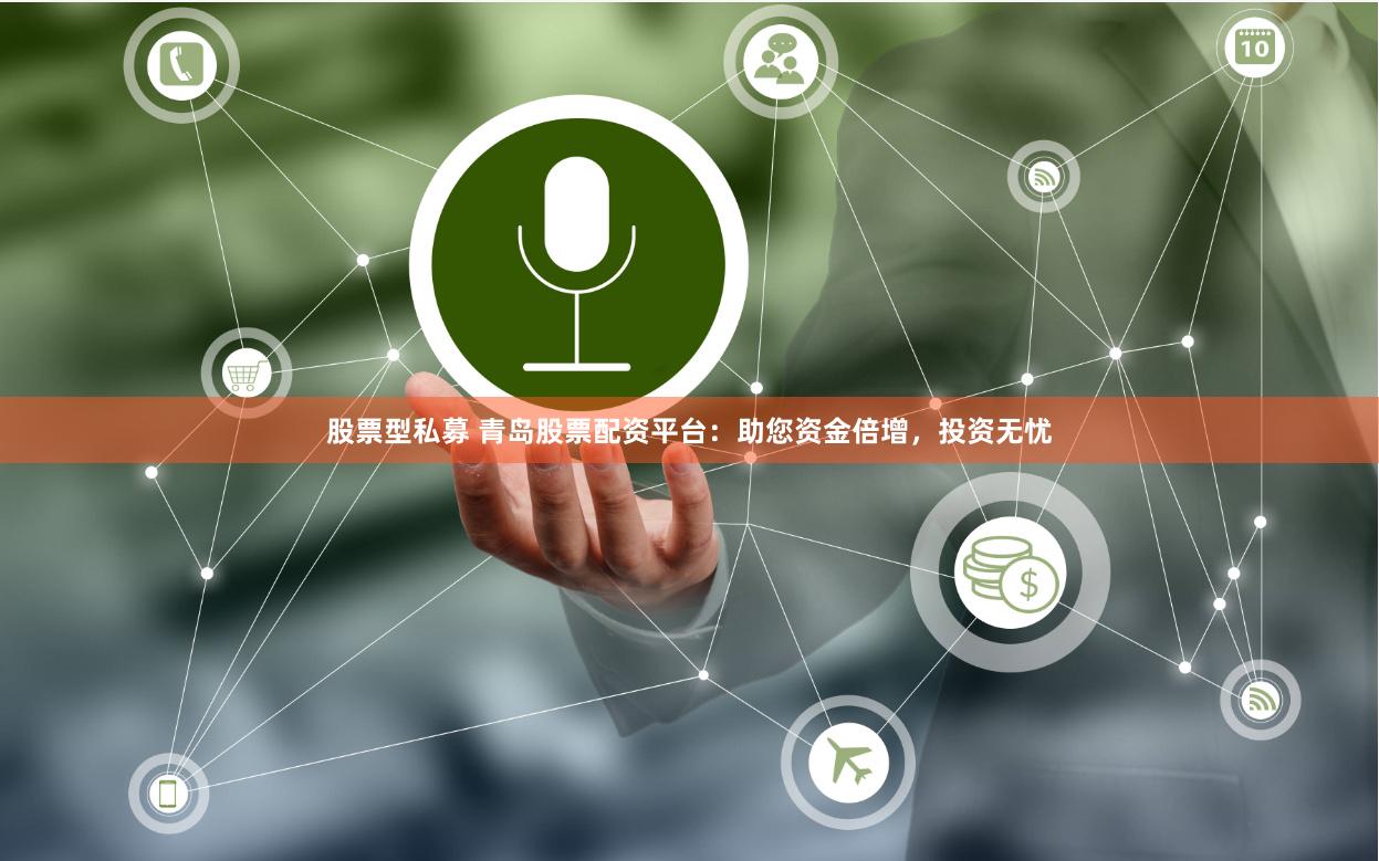 股票型私募 青岛股票配资平台：助您资金倍增，投资无忧