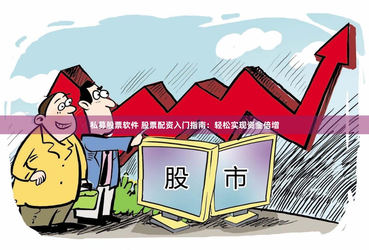 私募股票软件 股票配资入门指南：轻松实现资金倍增
